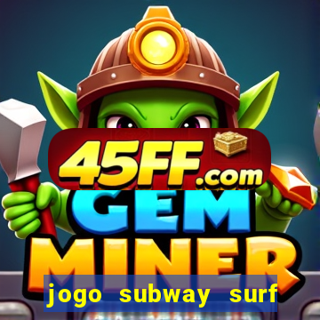 jogo subway surf ganhar dinheiro de verdade